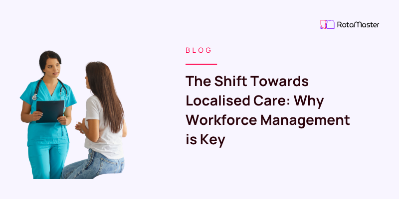 The Shift Towards Localised Care: Why Workforce Management is Key ...